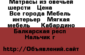 Матрасы из овечьей шерсти › Цена ­ 3 400 - Все города Мебель, интерьер » Мягкая мебель   . Кабардино-Балкарская респ.,Нальчик г.